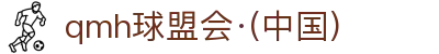 球盟会·QMH(中国)-官方网站